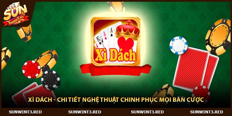 Xì Dách - Chi Tiết Nghệ Thuật Chinh Phục Mọi Bàn Cược
